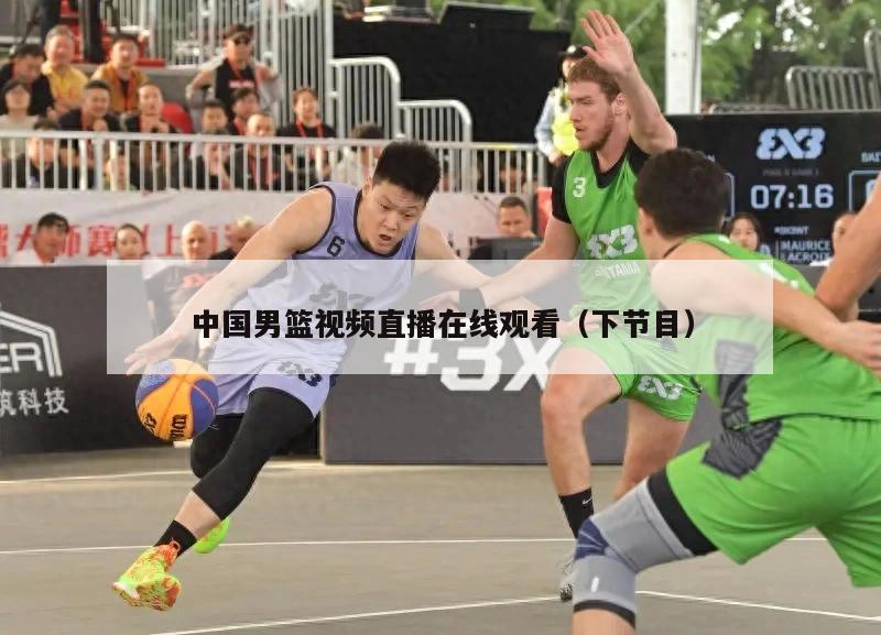 中国男篮视频直播在线观看（下节目...