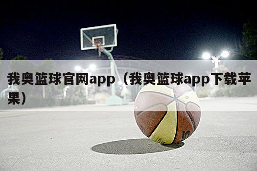 我奥篮球官网app（我奥篮球ap...