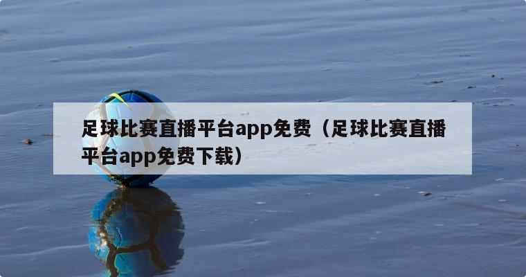 足球比赛直播平台app免费（足球比赛直播平台app免费下载）