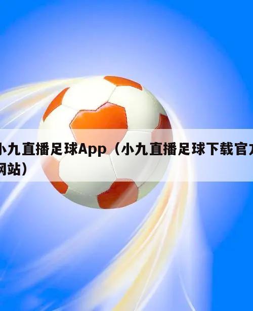 小九直播足球App（小九直播足球下载官方网站）