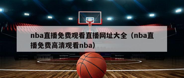 nba直播免费观看直播网址大全（nba直播免费高清观看nba）