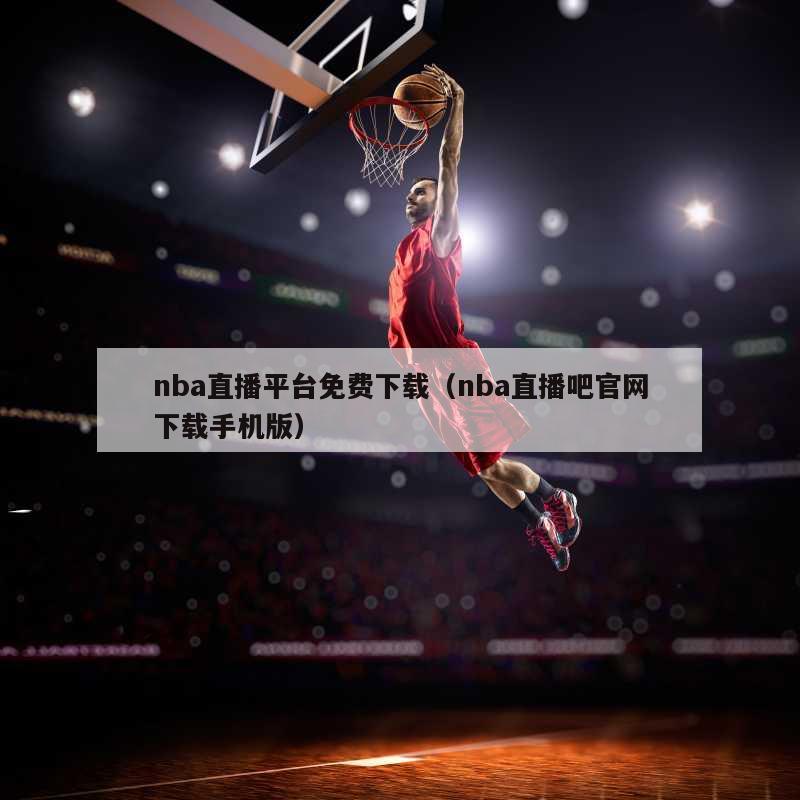 nba直播平台免费下载（nba直播吧官网下载手机版）