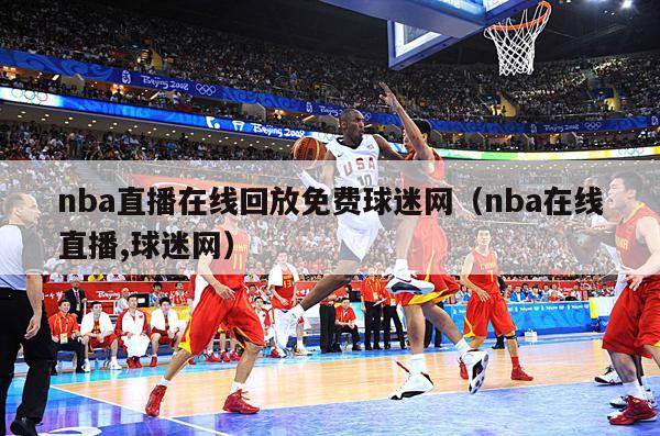 nba直播在线回放免费球迷网（nba在线直播,球迷网）