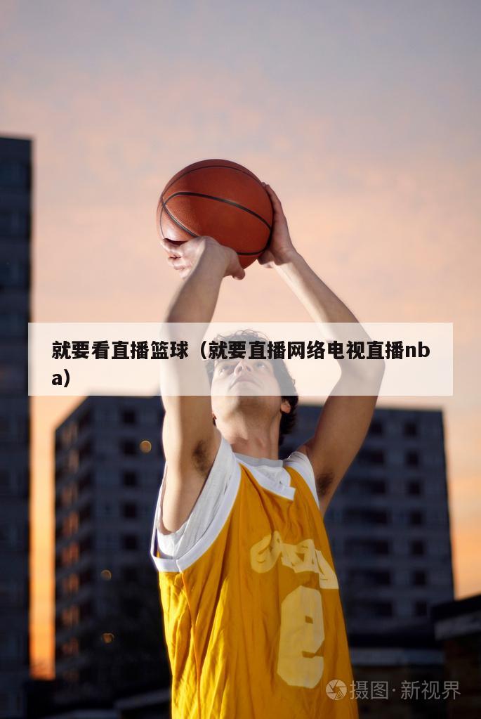 就要看直播篮球（就要直播网络电视直播nba）