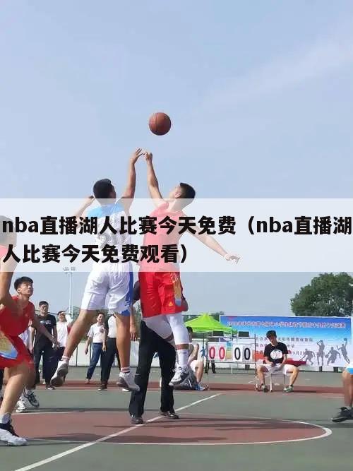 nba直播湖人比赛今天免费（nba直播湖人比赛今天免费观看）