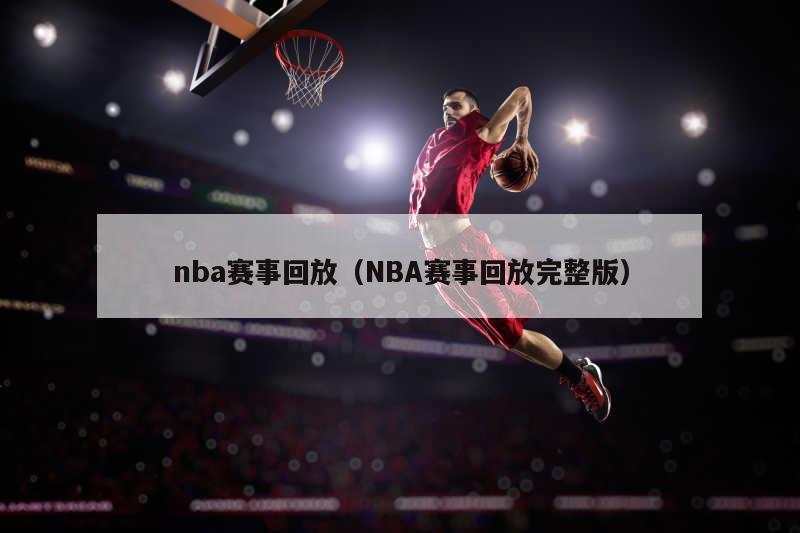 nba赛事回放（NBA赛事回放完整版）