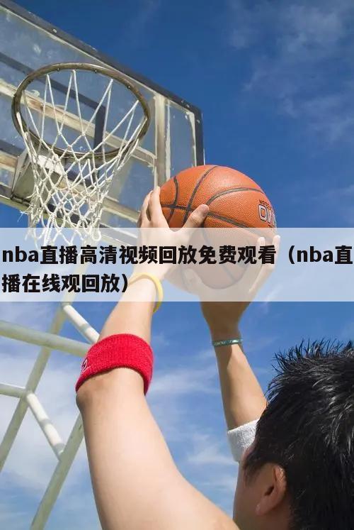 nba直播高清视频回放免费观看（nba直播在线观回放）