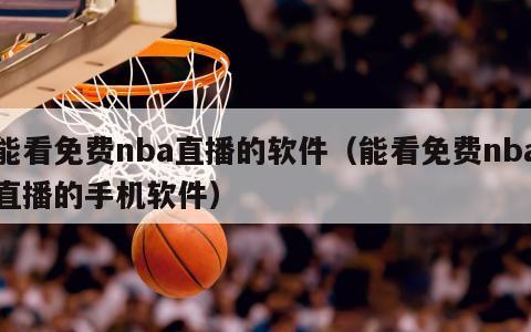 能看免费nba直播的软件（能看免费nba直播的手机软件）