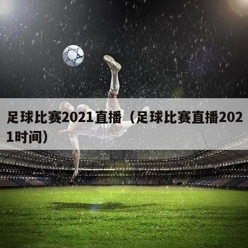 足球比赛2021直播（足球比赛直播2021时间）