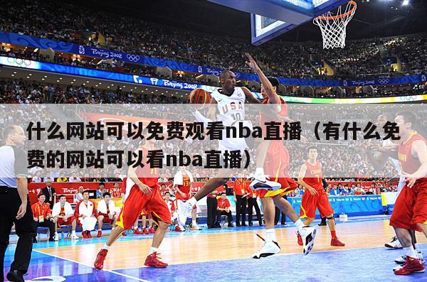 什么网站可以免费观看nba直播（有什么免费的网站可以看nba直播）