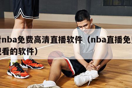 看nba免费高清直播软件（nba直播免费观看的软件）