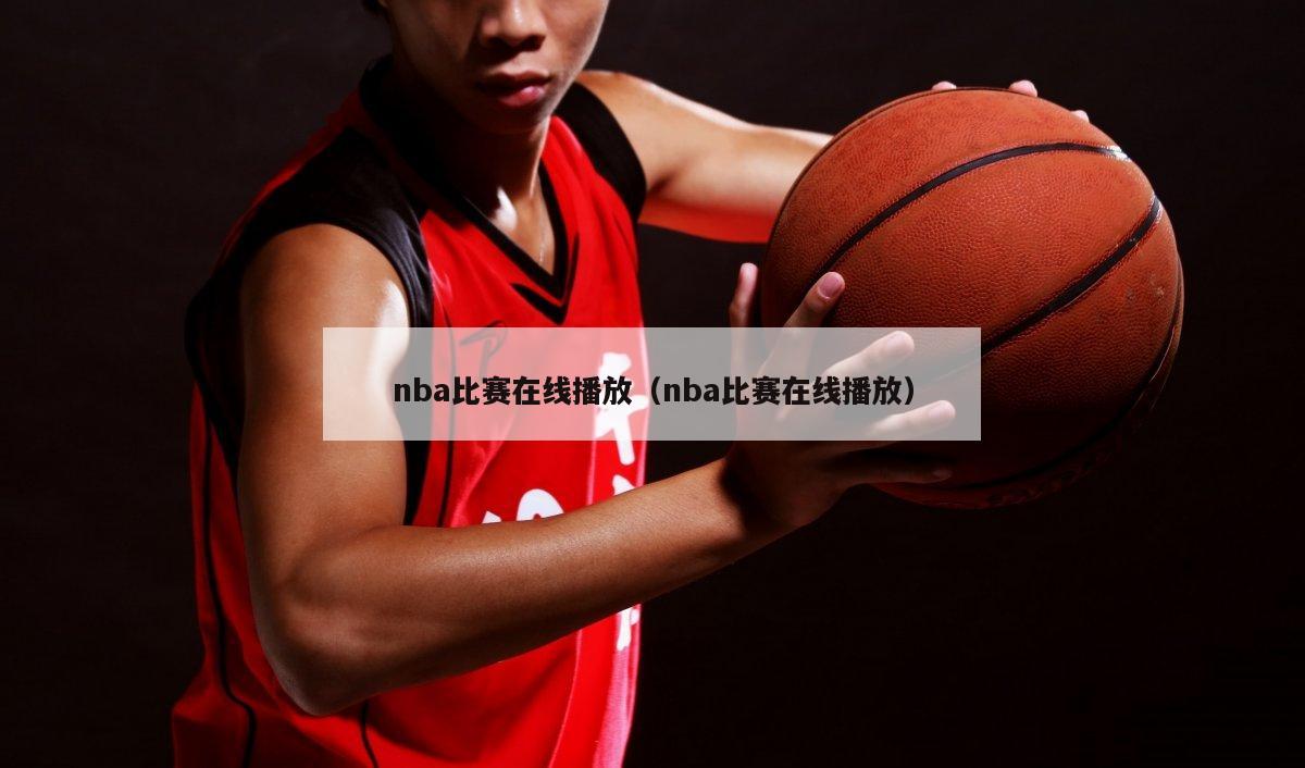 nba比赛在线播放（nba比赛在线播放）