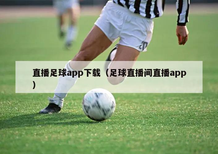 直播足球app下载（足球直播间直播app）