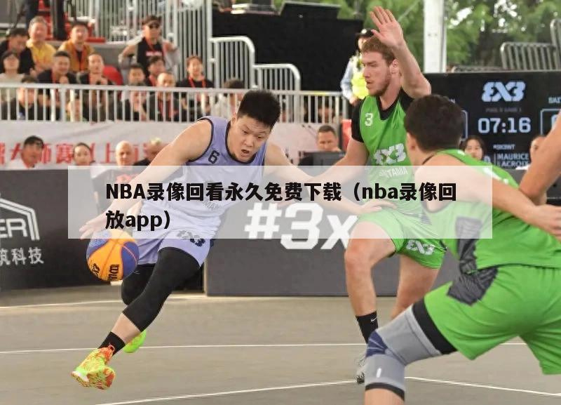 NBA录像回看永久免费下载（nba录像回放app）