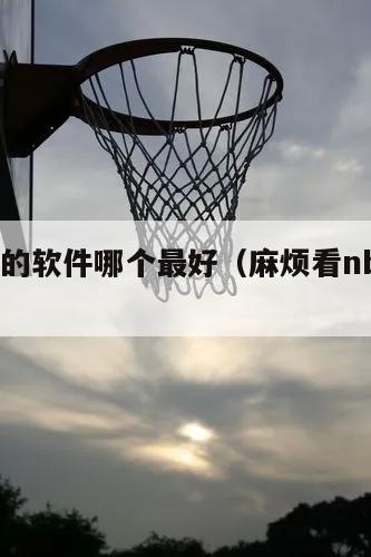 看nba的软件哪个最好（麻烦看nba的软件）