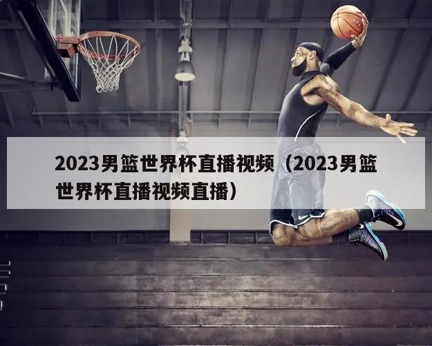 2023男篮世界杯直播视频（2023男篮世界杯直播视频直播）